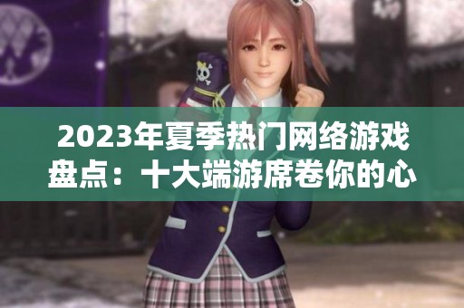 2023年夏季热门网络游戏盘点：十大端游席卷你的心！