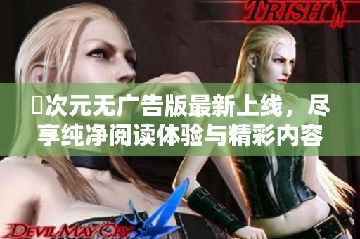 囧次元无广告版最新上线，尽享纯净阅读体验与精彩内容