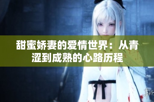 甜蜜娇妻的爱情世界：从青涩到成熟的心路历程