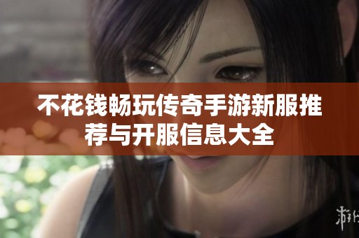 不花钱畅玩传奇手游新服推荐与开服信息大全