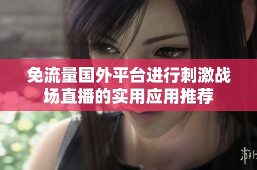 免流量国外平台进行刺激战场直播的实用应用推荐