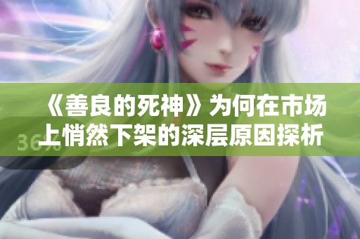 《善良的死神》为何在市场上悄然下架的深层原因探析