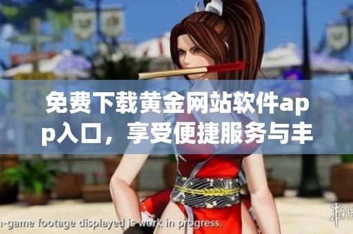 免费下载黄金网站软件app入口，享受便捷服务与丰富资源