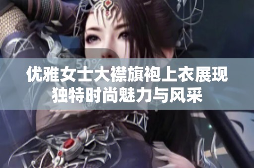 优雅女士大襟旗袍上衣展现独特时尚魅力与风采