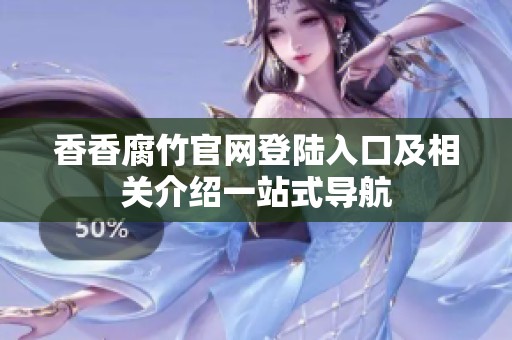 香香腐竹官网登陆入口及相关介绍一站式导航