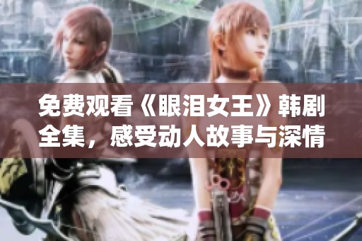 免费观看《眼泪女王》韩剧全集，感受动人故事与深情演绎