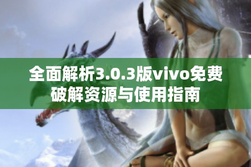 全面解析3.0.3版vivo免费破解资源与使用指南