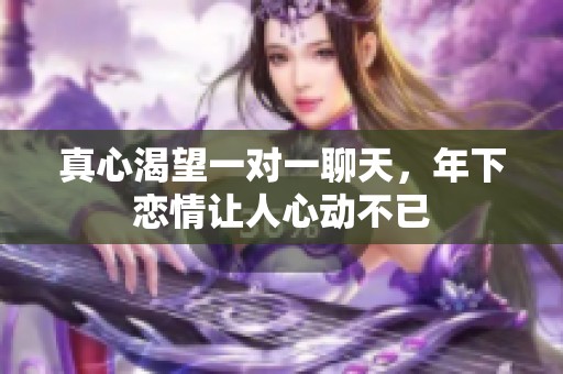 真心渴望一对一聊天，年下恋情让人心动不已