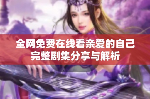 全网免费在线看亲爱的自己完整剧集分享与解析