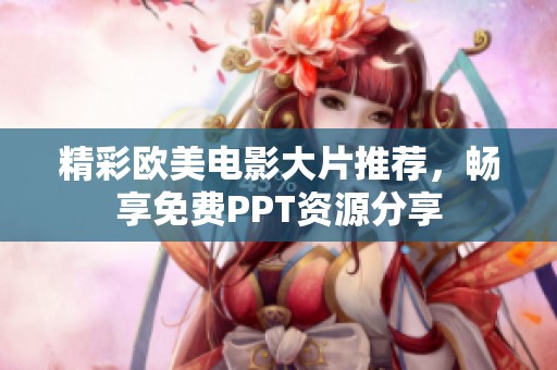 精彩欧美电影大片推荐，畅享免费PPT资源分享
