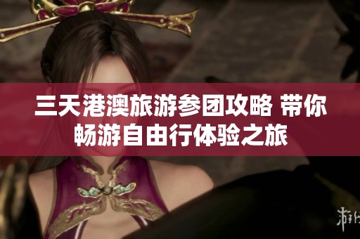三天港澳旅游参团攻略 带你畅游自由行体验之旅