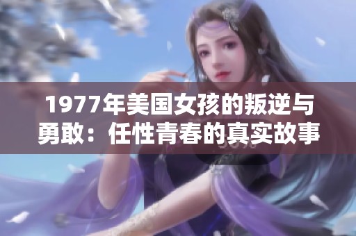 1977年美国女孩的叛逆与勇敢：任性青春的真实故事