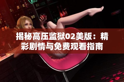 揭秘高压监狱02美版：精彩剧情与免费观看指南