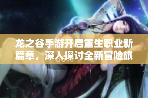 龙之谷手游开启重生职业新篇章，深入探讨全新冒险旅程