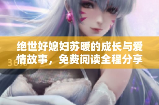 绝世好媳妇苏暖的成长与爱情故事，免费阅读全程分享