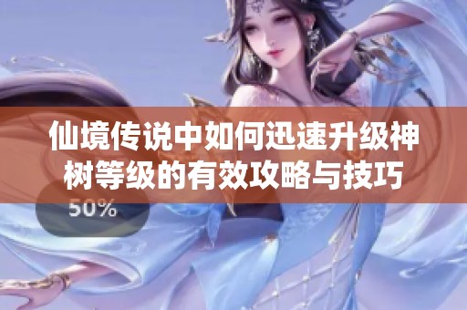 仙境传说中如何迅速升级神树等级的有效攻略与技巧