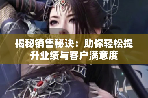 揭秘销售秘诀：助你轻松提升业绩与客户满意度