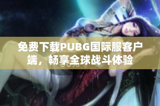 免费下载PUBG国际服客户端，畅享全球战斗体验