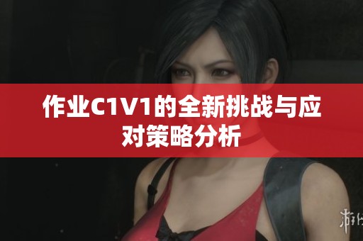 作业C1V1的全新挑战与应对策略分析