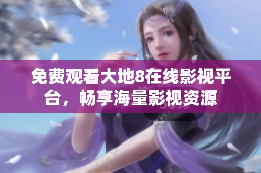 免费观看大地8在线影视平台，畅享海量影视资源