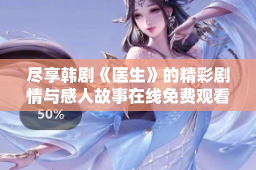 尽享韩剧《医生》的精彩剧情与感人故事在线免费观看