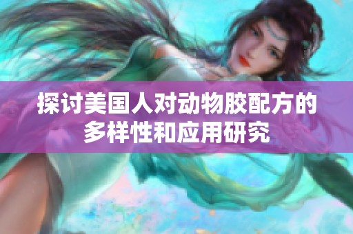 探讨美国人对动物胶配方的多样性和应用研究