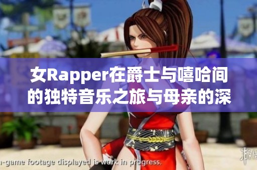 女Rapper在爵士与嘻哈间的独特音乐之旅与母亲的深厚情感