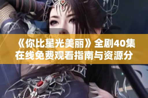 《你比星光美丽》全剧40集在线免费观看指南与资源分享