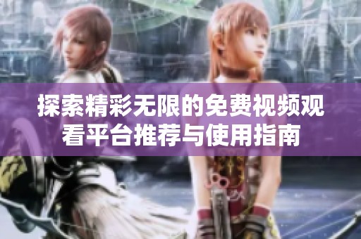 探索精彩无限的免费视频观看平台推荐与使用指南