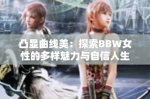 凸显曲线美：探索BBW女性的多样魅力与自信人生