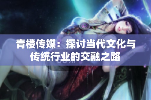 青楼传媒：探讨当代文化与传统行业的交融之路