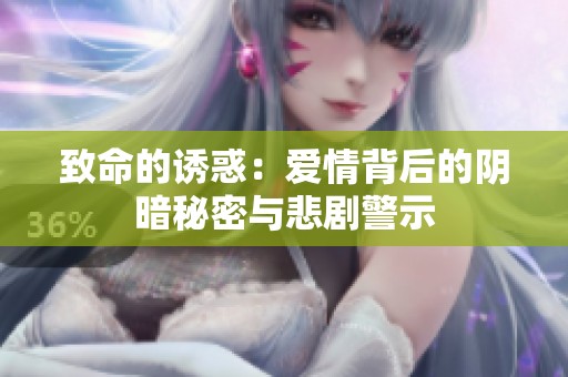 致命的诱惑：爱情背后的阴暗秘密与悲剧警示