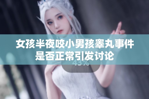 女孩半夜咬小男孩睾丸事件是否正常引发讨论