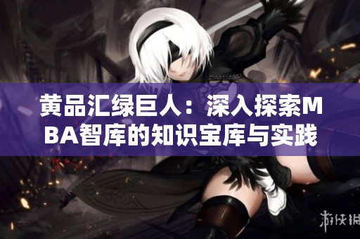 黄品汇绿巨人：深入探索MBA智库的知识宝库与实践应用