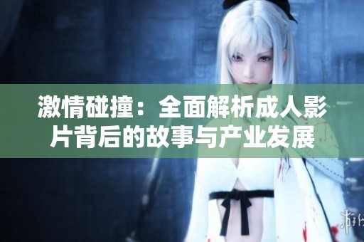 激情碰撞：全面解析成人影片背后的故事与产业发展