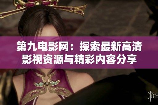 第九电影网：探索最新高清影视资源与精彩内容分享