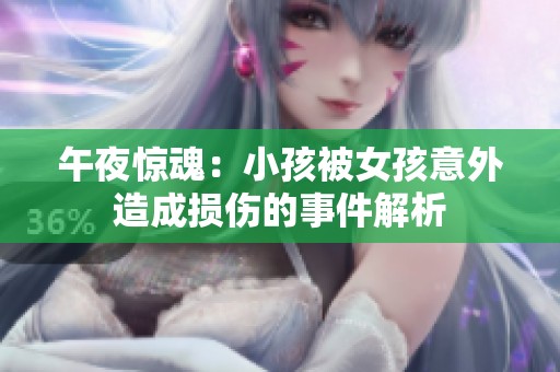 午夜惊魂：小孩被女孩意外造成损伤的事件解析