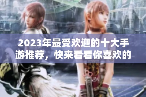 2023年最受欢迎的十大手游推荐，快来看看你喜欢的游戏吧