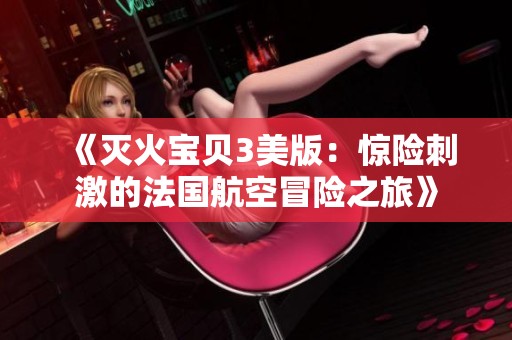 《灭火宝贝3美版：惊险刺激的法国航空冒险之旅》