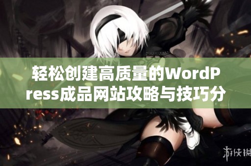 轻松创建高质量的WordPress成品网站攻略与技巧分享