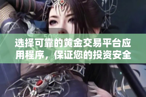 选择可靠的黄金交易平台应用程序，保证您的投资安全