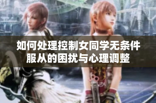 如何处理控制女同学无条件服从的困扰与心理调整