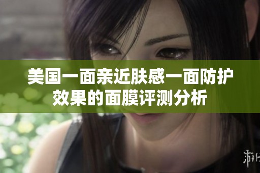 美国一面亲近肤感一面防护效果的面膜评测分析