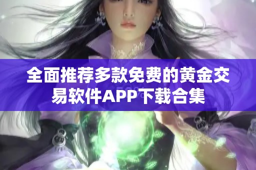全面推荐多款免费的黄金交易软件APP下载合集