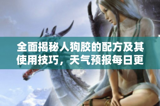 全面揭秘人狗胶的配方及其使用技巧，天气预报每日更新