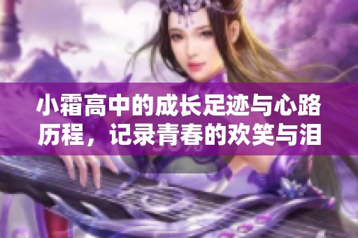 小霜高中的成长足迹与心路历程，记录青春的欢笑与泪水