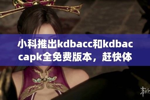 小科推出kdbacc和kdbaccapk全免费版本，赶快体验！