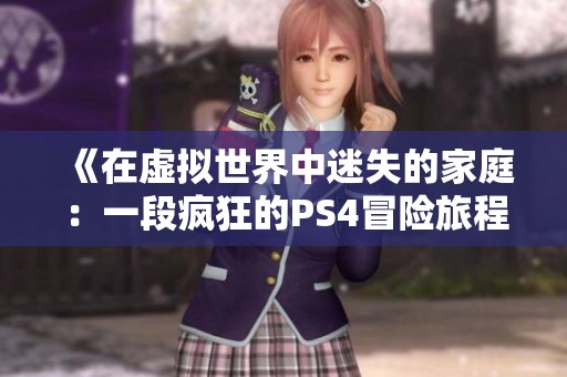 《在虚拟世界中迷失的家庭：一段疯狂的PS4冒险旅程》