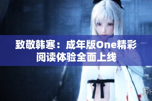 致敬韩寒：成年版One精彩阅读体验全面上线