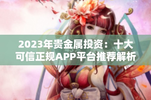 2023年贵金属投资：十大可信正规APP平台推荐解析